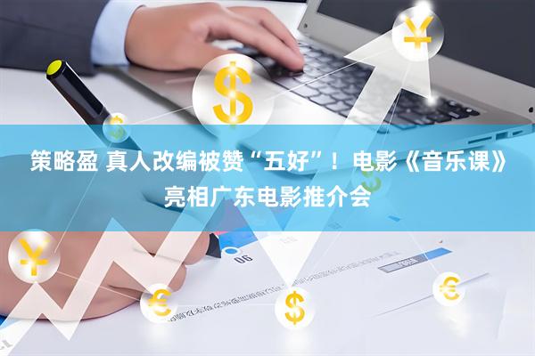 策略盈 真人改编被赞“五好”！电影《音乐课》亮相广东电影推介会