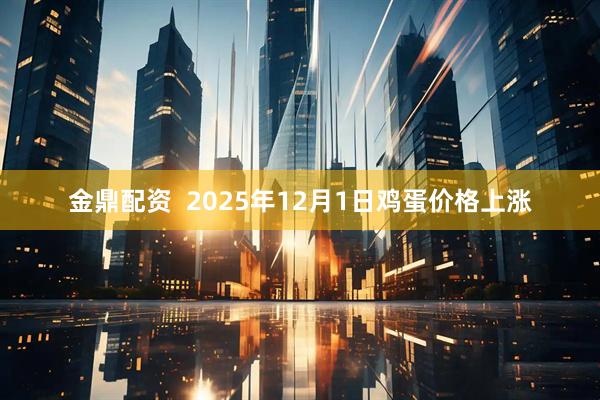 金鼎配资  2025年12月1日鸡蛋价格上涨