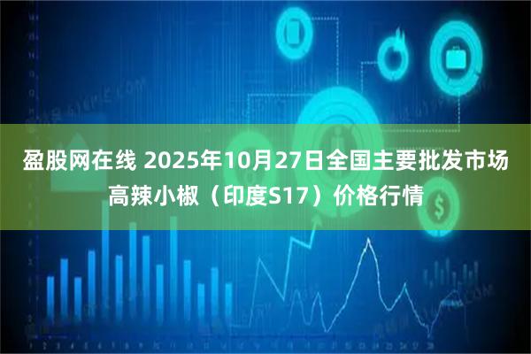 盈股网在线 2025年10月27日全国主要批发市场高辣小椒（印度S17）价格行情
