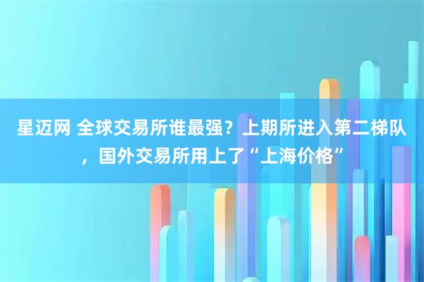 星迈网 全球交易所谁最强？上期所进入第二梯队，国外交易所用上了“上海价格”