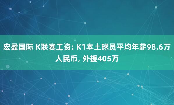 宏盈国际 K联赛工资: K1本土球员平均年薪98.6万人民币, 外援405万